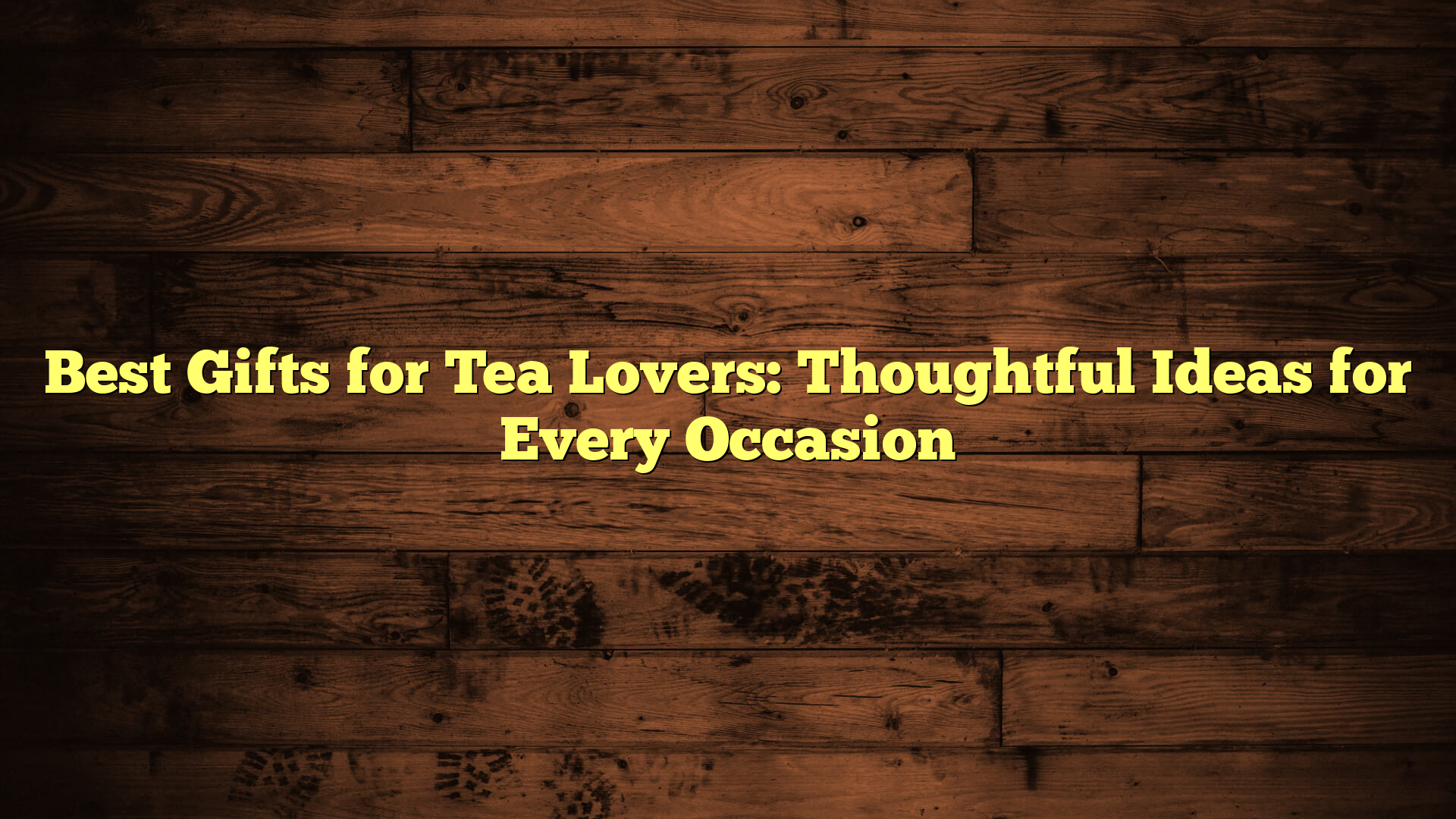 Best Gifts for Tea Lovers: Thoughtful Ideas for Every Occasion