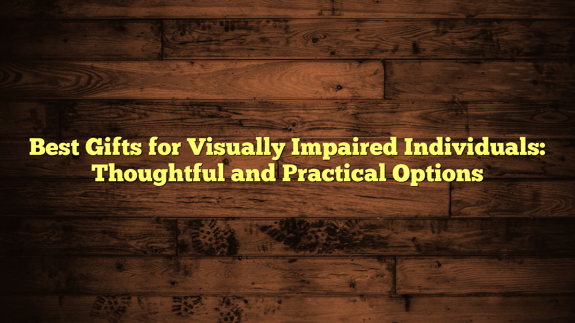 Best Gifts for Visually Impaired Individuals: Thoughtful and Practical Options