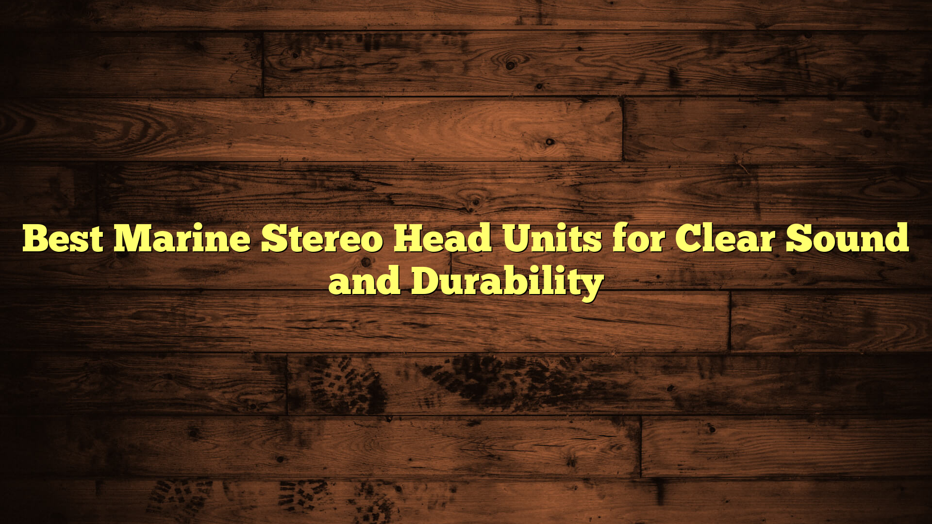 Best Marine Stereo Head Units for Clear Sound and Durability