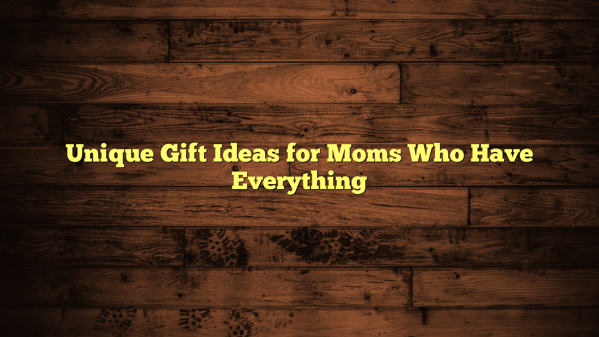 Unique Gift Ideas for Moms Who Have Everything