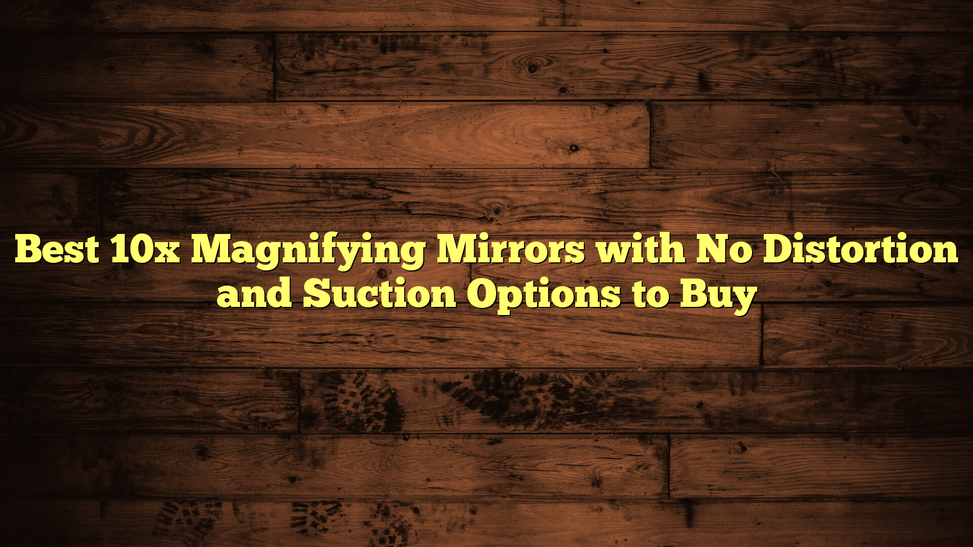 Best 10x Magnifying Mirrors with No Distortion and Suction Options to Buy