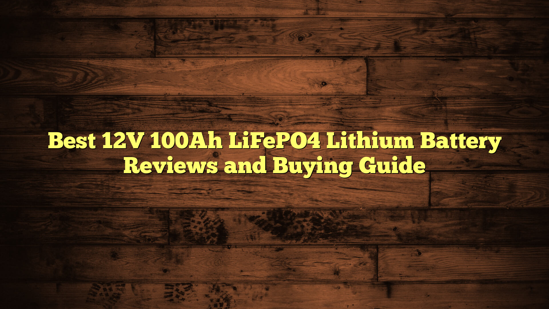 Best 12V 100Ah LiFePO4 Lithium Battery Reviews and Buying Guide