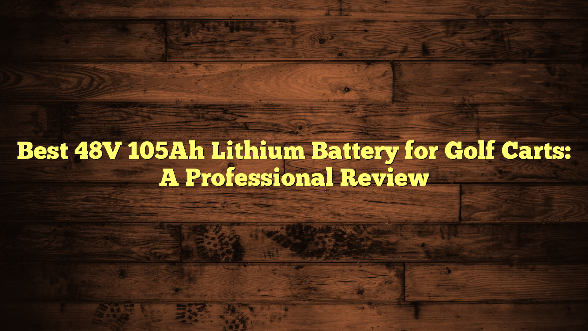Best 48V 105Ah Lithium Battery for Golf Carts: A Professional Review
