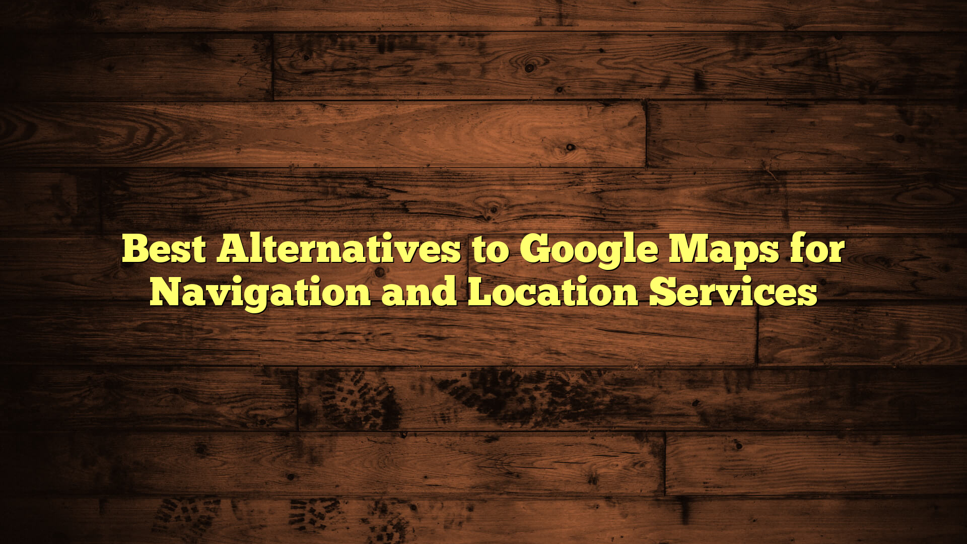Best Alternatives to Google Maps for Navigation and Location Services