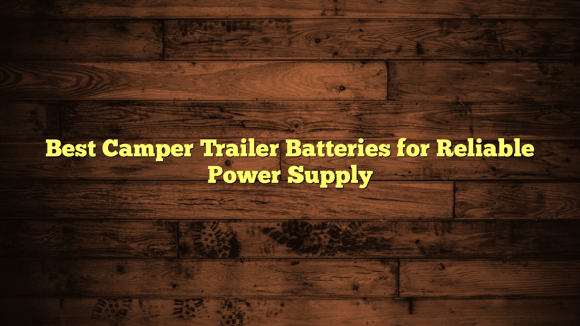Best Camper Trailer Batteries for Reliable Power Supply
