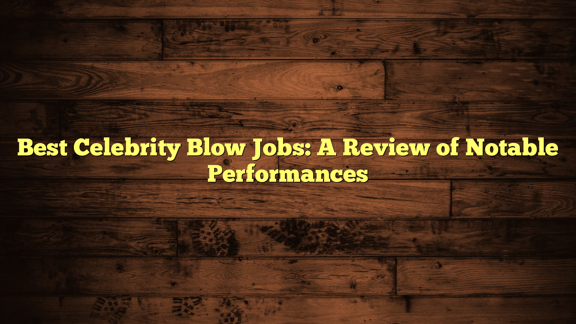 Best Celebrity Blow Jobs: A Review of Notable Performances