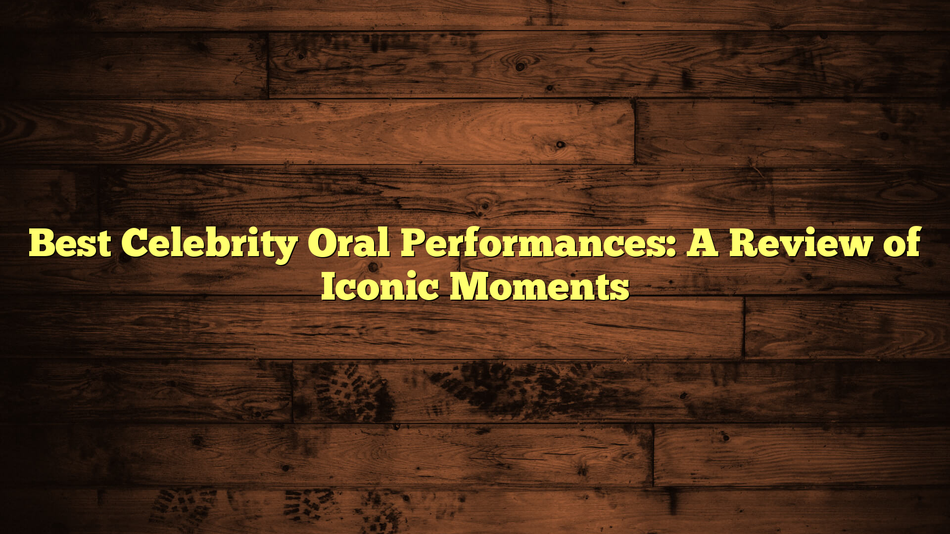 Best Celebrity Oral Performances: A Review of Iconic Moments