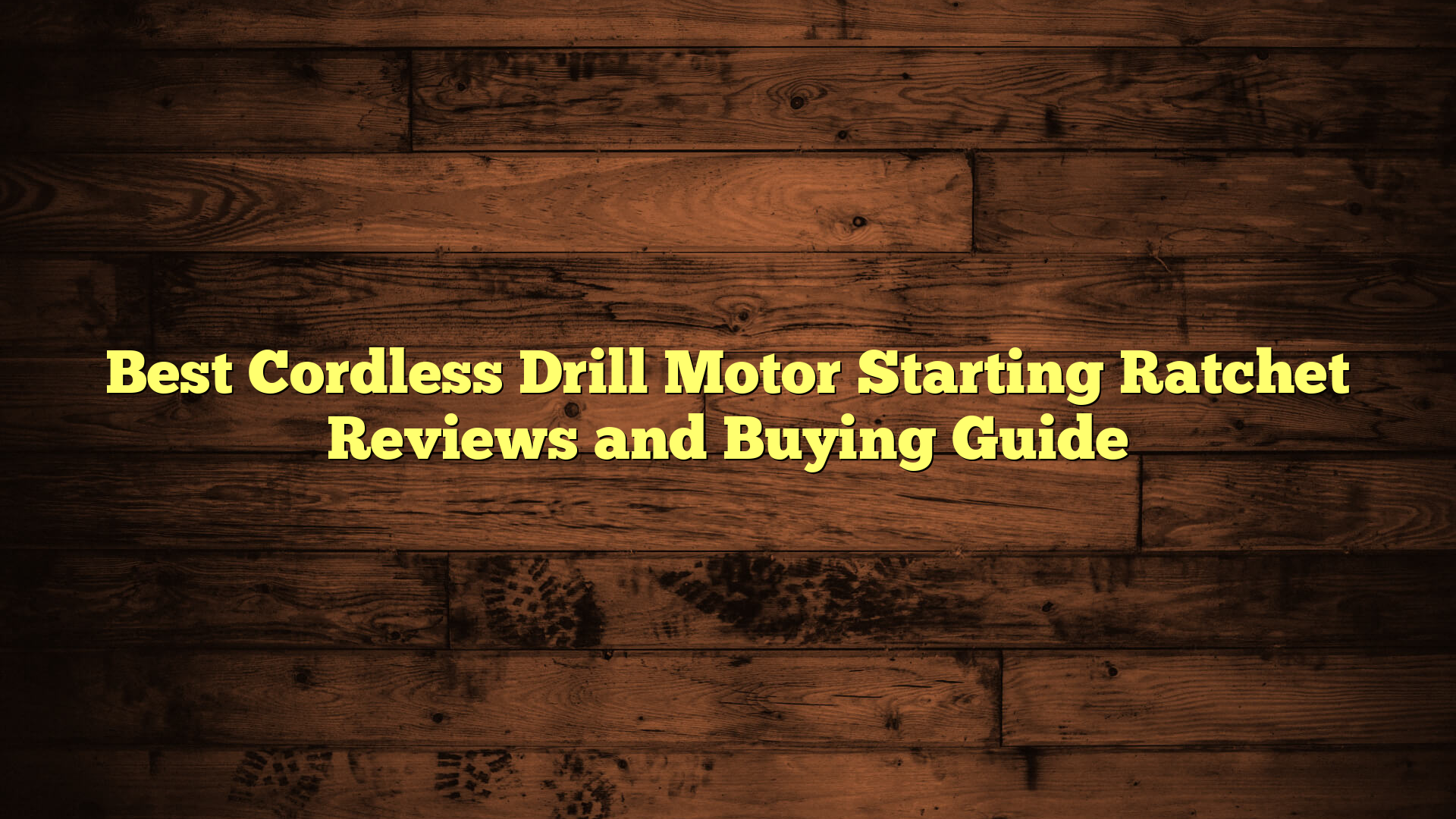 Best Cordless Drill Motor Starting Ratchet Reviews and Buying Guide
