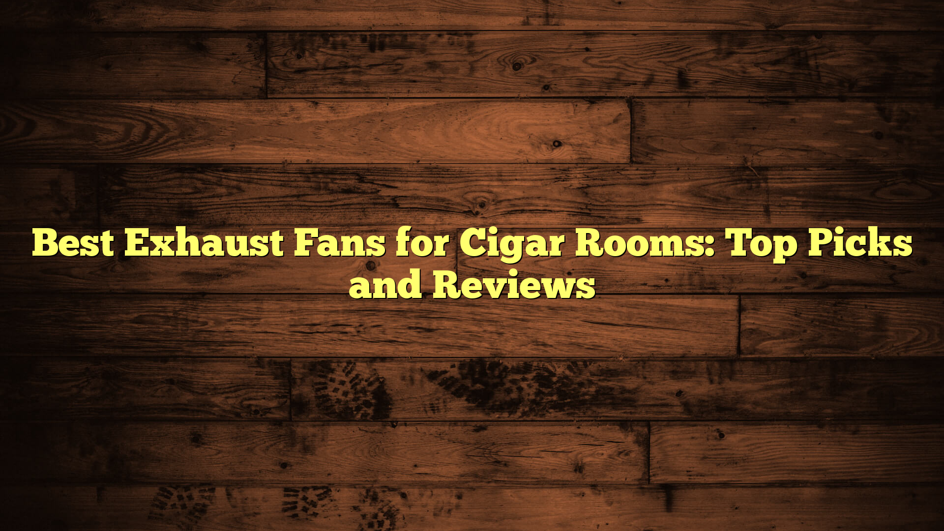 Best Exhaust Fans for Cigar Rooms: Top Picks and Reviews