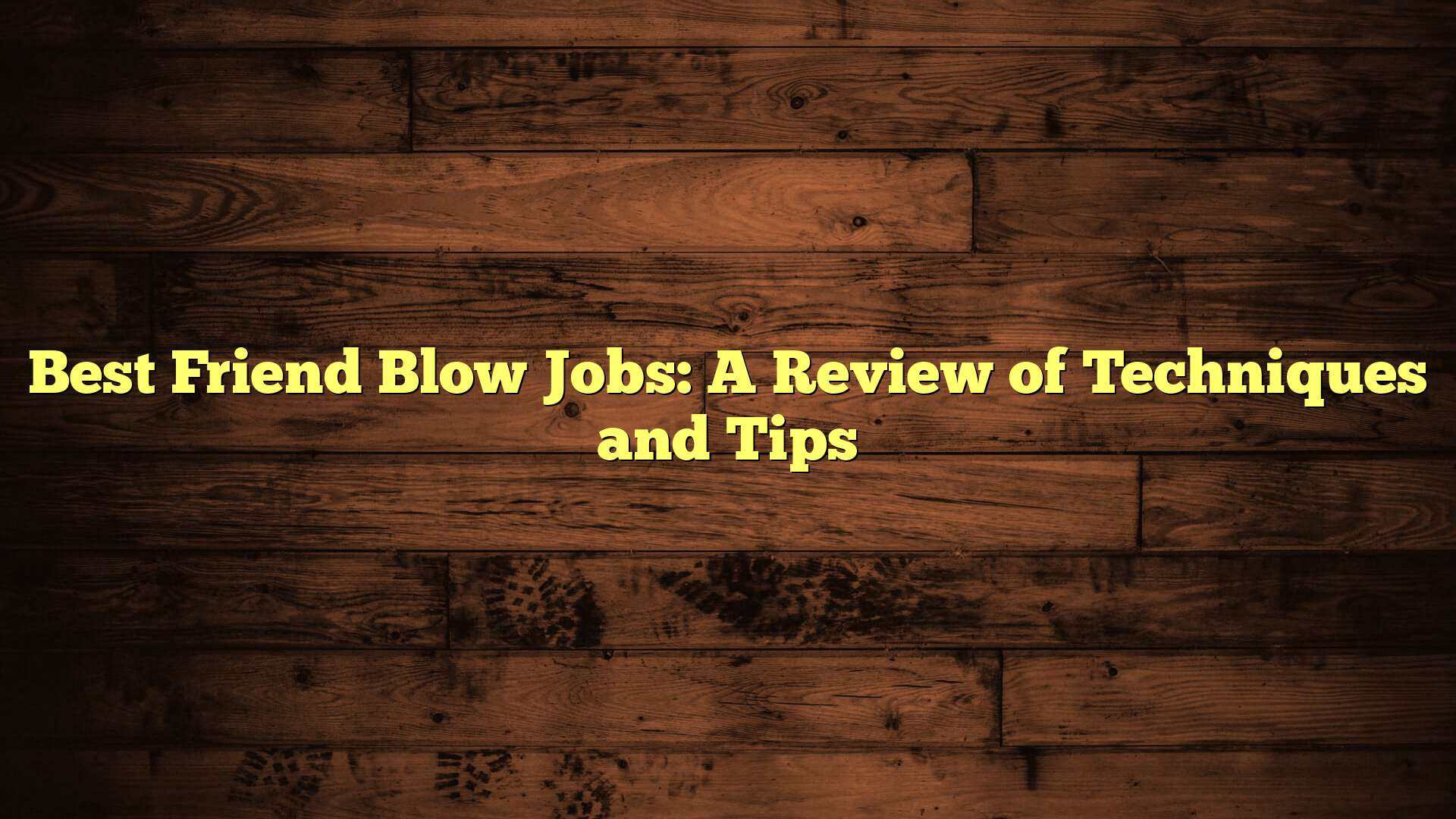 Best Friend Blow Jobs: A Review of Techniques and Tips