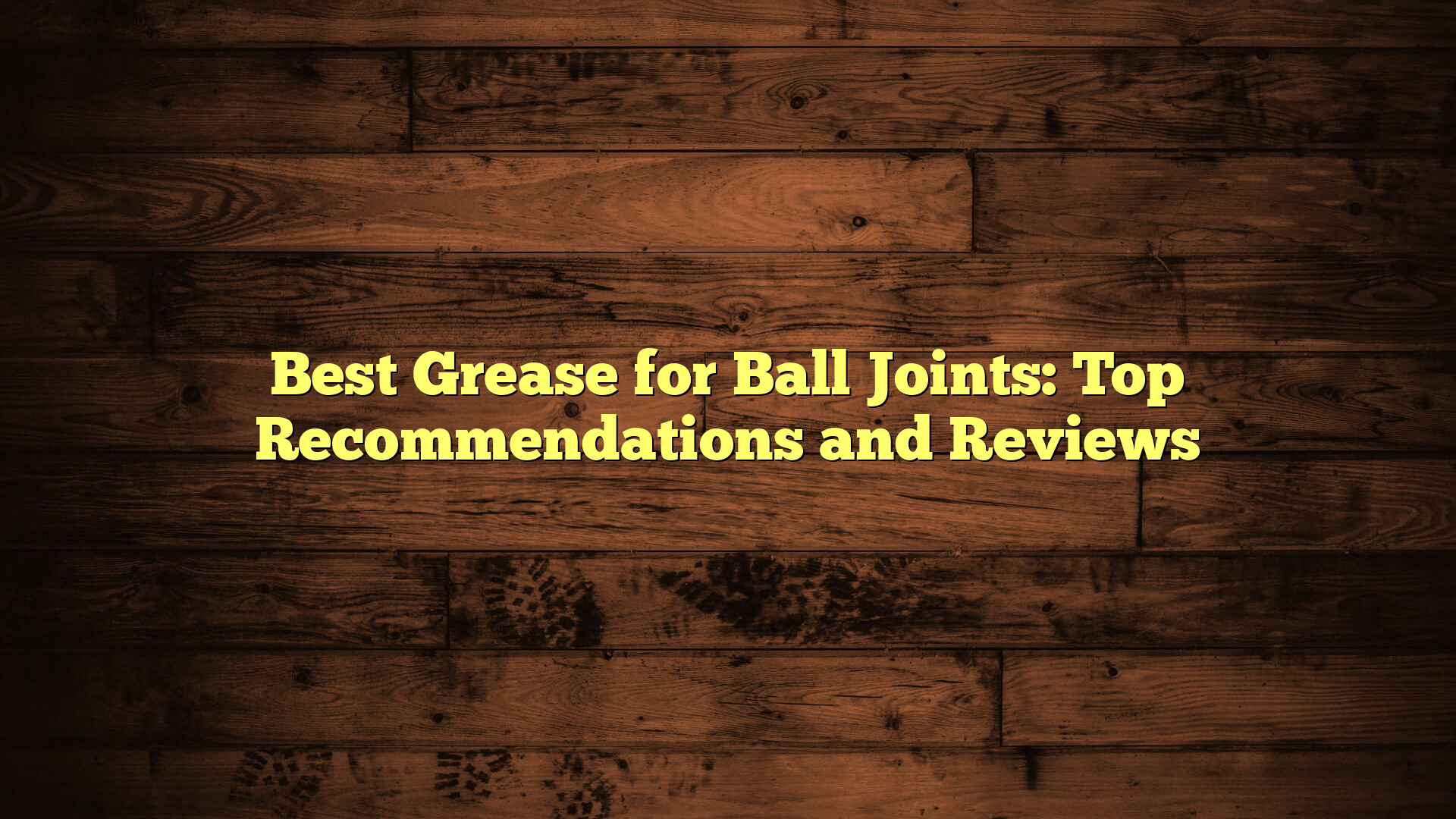 Best Grease for Ball Joints: Top Recommendations and Reviews