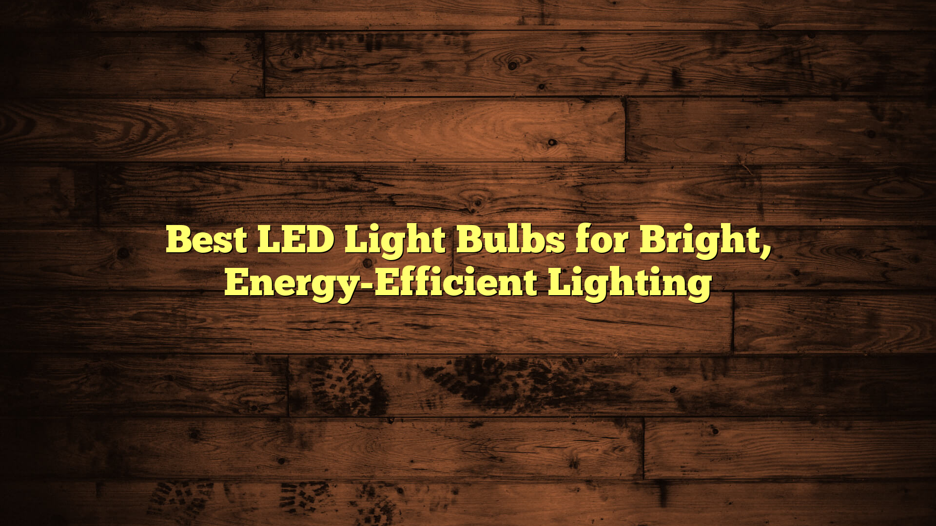 Best LED Light Bulbs for Bright, Energy-Efficient Lighting