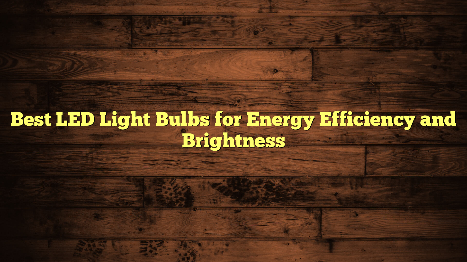 Best LED Light Bulbs for Energy Efficiency and Brightness