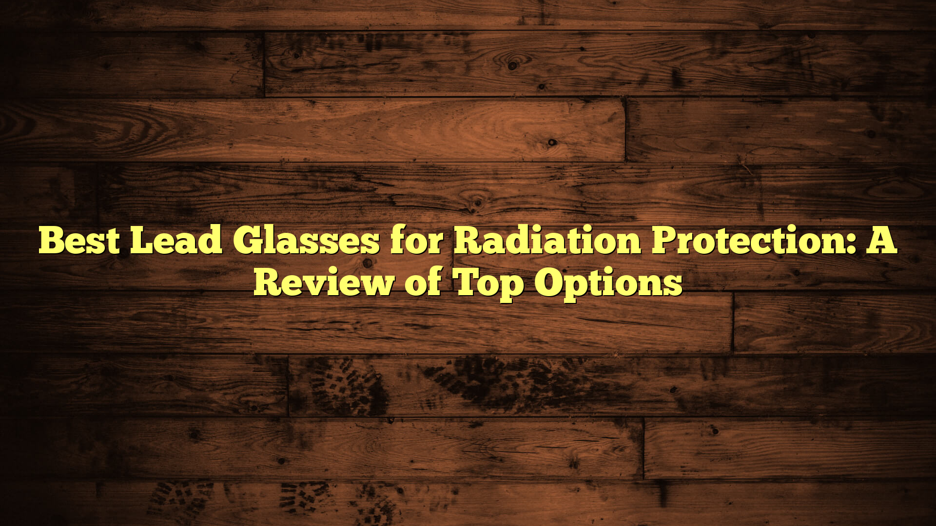Best Lead Glasses for Radiation Protection: A Review of Top Options