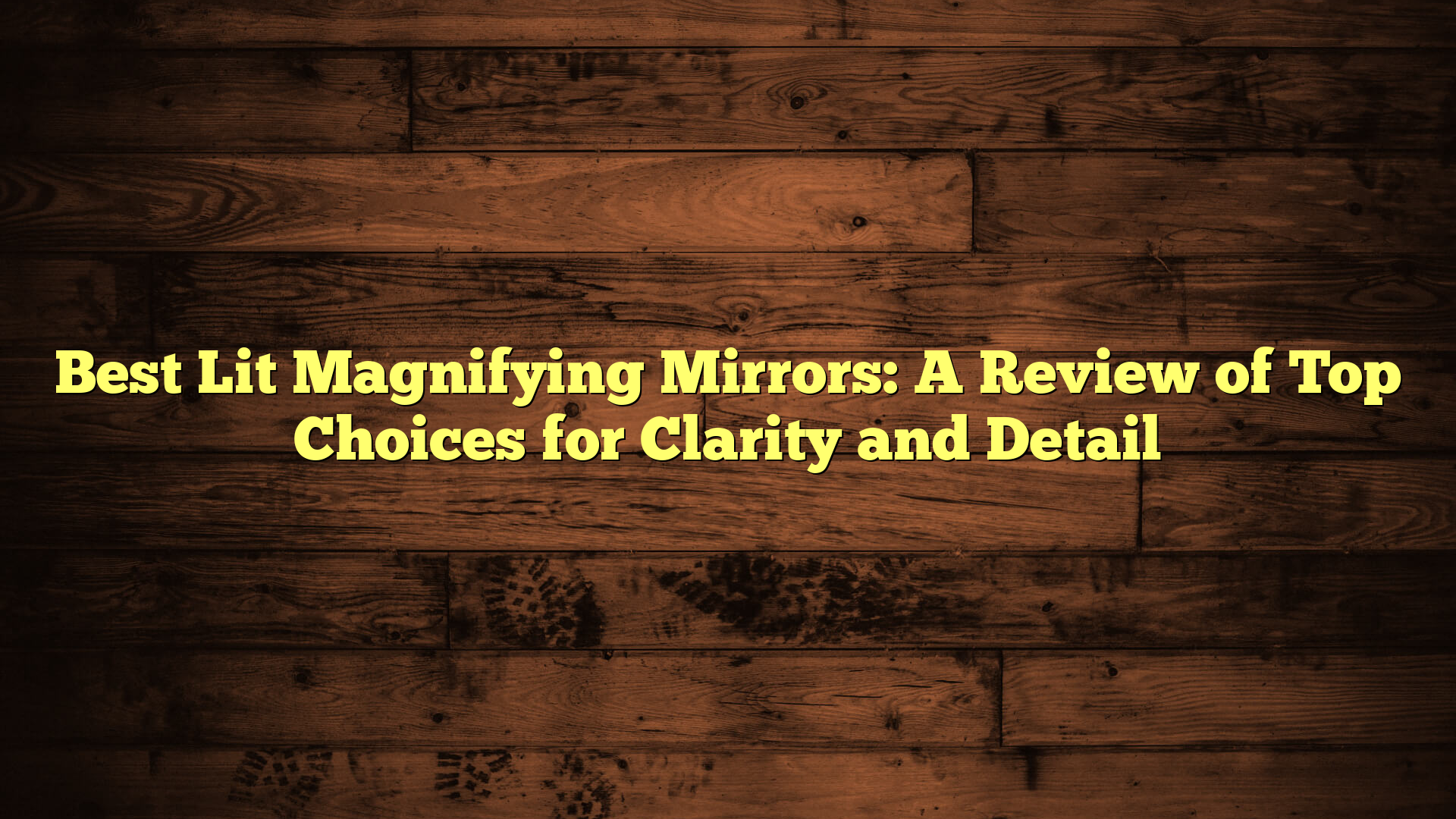 Best Lit Magnifying Mirrors: A Review of Top Choices for Clarity and Detail
