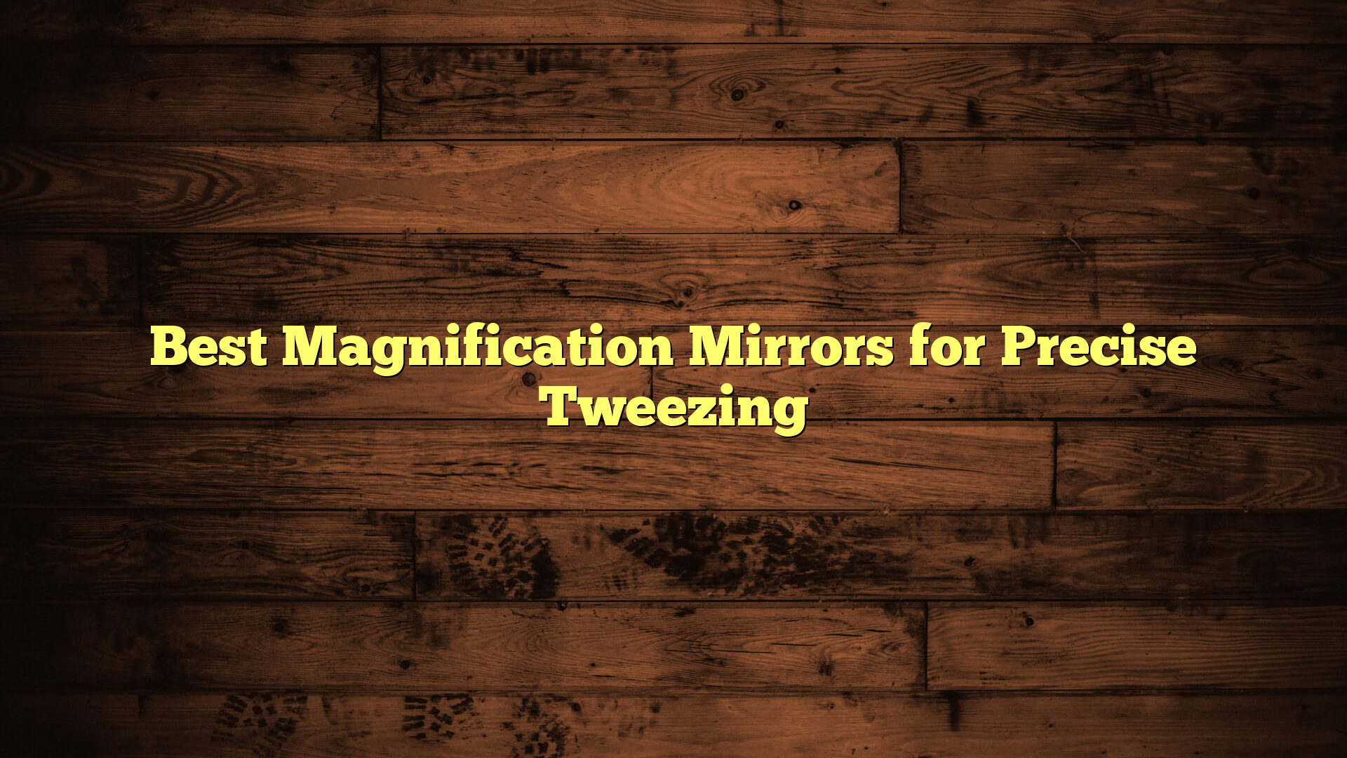 Best Magnification Mirrors for Precise Tweezing