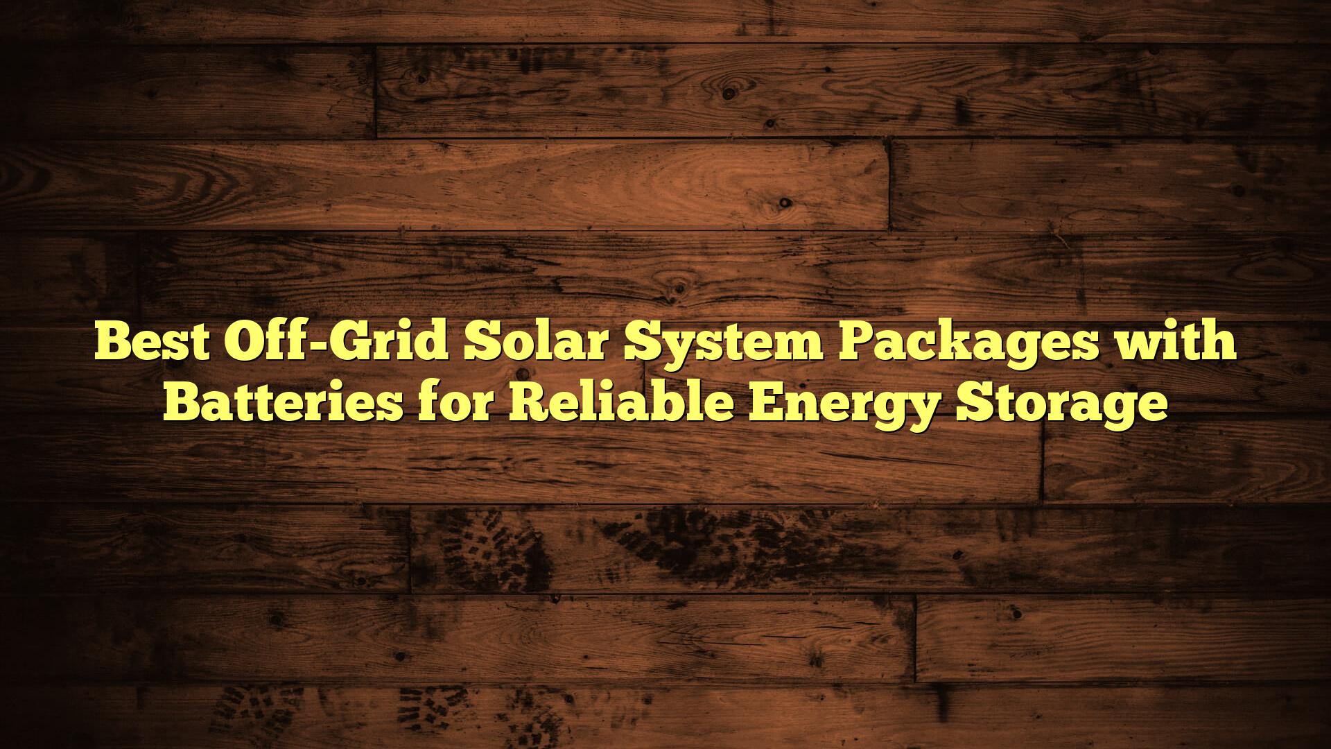 Best Off-Grid Solar System Packages with Batteries for Reliable Energy Storage