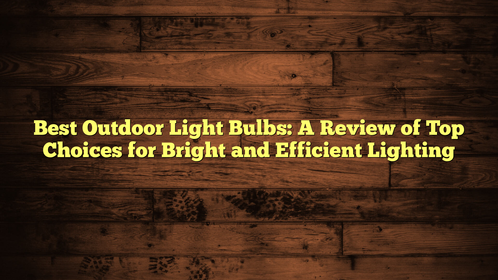 Best Outdoor Light Bulbs: A Review of Top Choices for Bright and Efficient Lighting