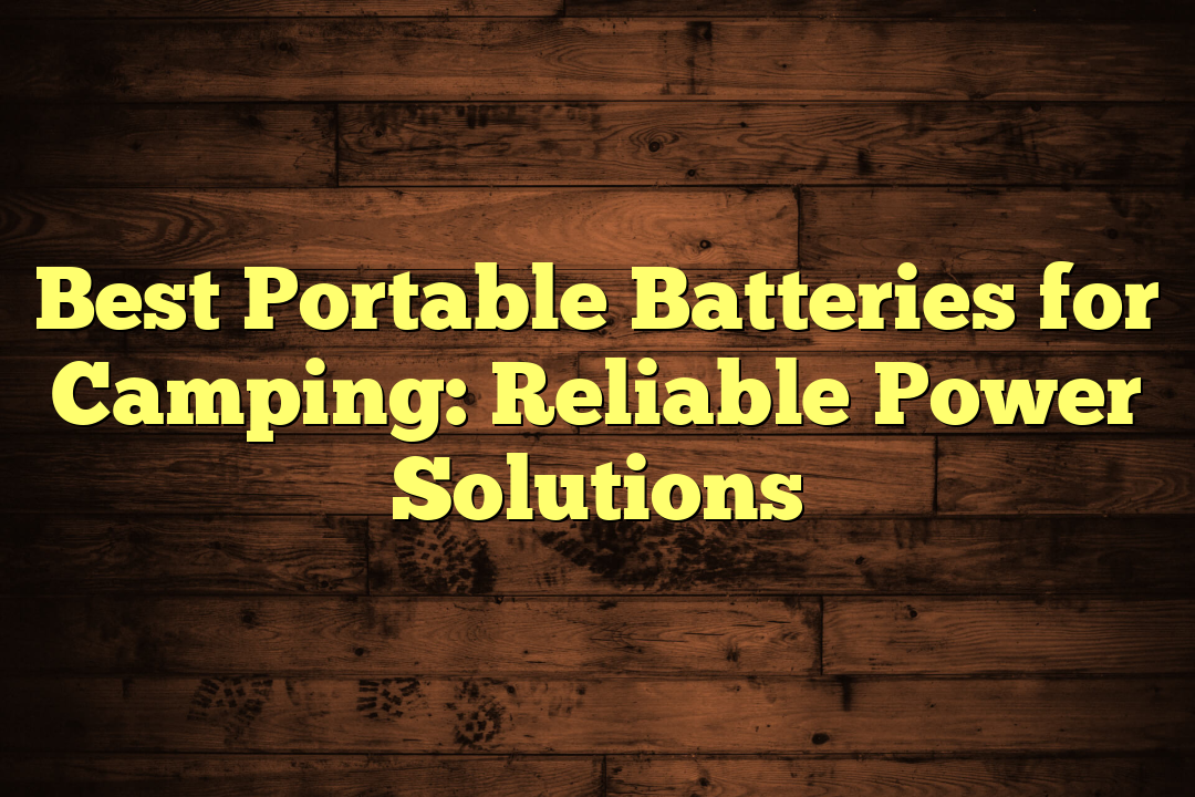 Best Portable Batteries for Camping: Reliable Power Solutions