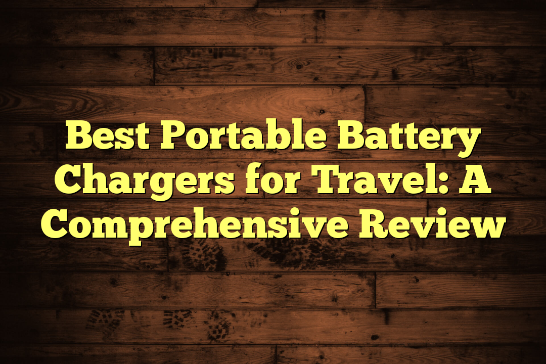 Best Portable Battery Chargers for Travel: A Comprehensive Review