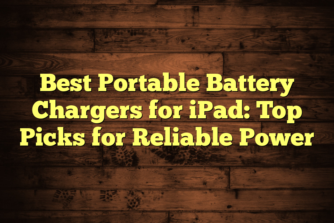 Best Portable Battery Chargers for iPad: Top Picks for Reliable Power