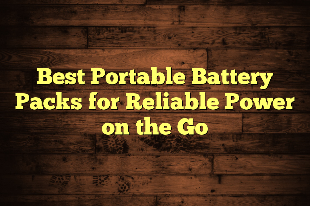 Best Portable Battery Packs for Reliable Power on the Go