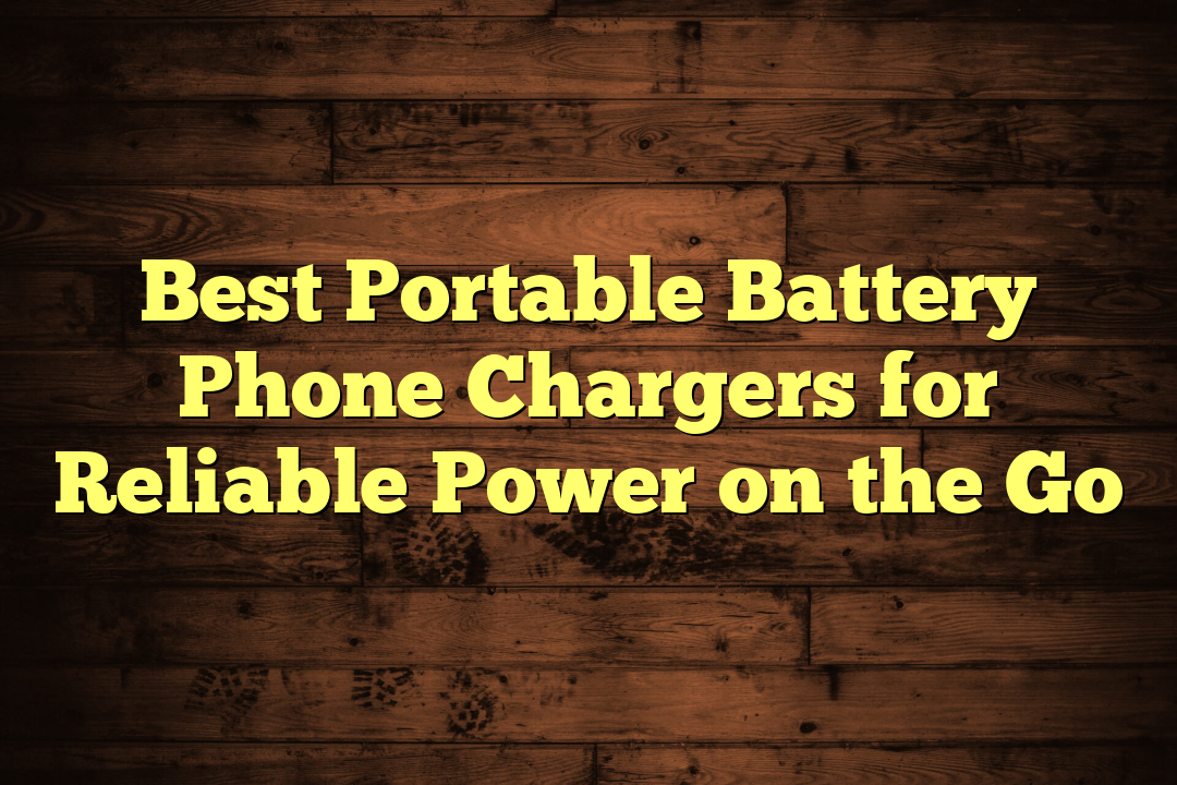 Best Portable Battery Phone Chargers for Reliable Power on the Go