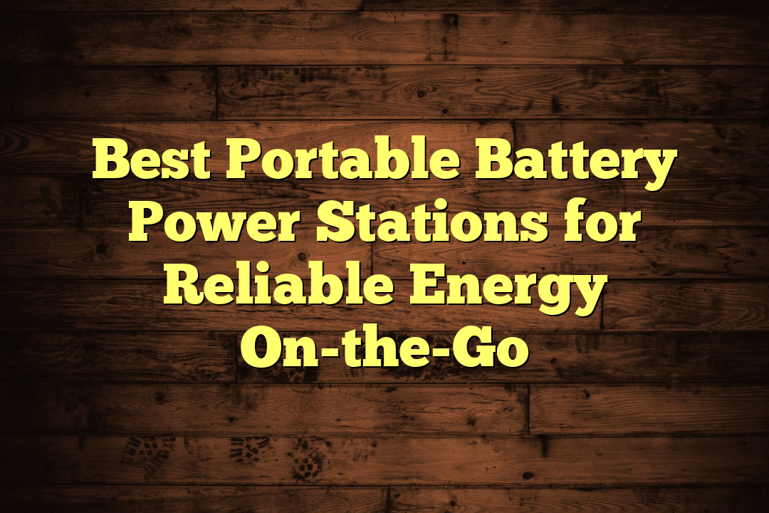 Best Portable Battery Power Stations for Reliable Energy On-the-Go