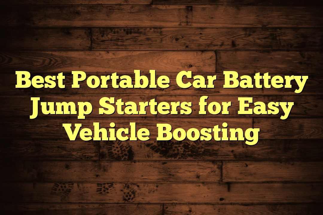 Best Portable Car Battery Jump Starters for Easy Vehicle Boosting