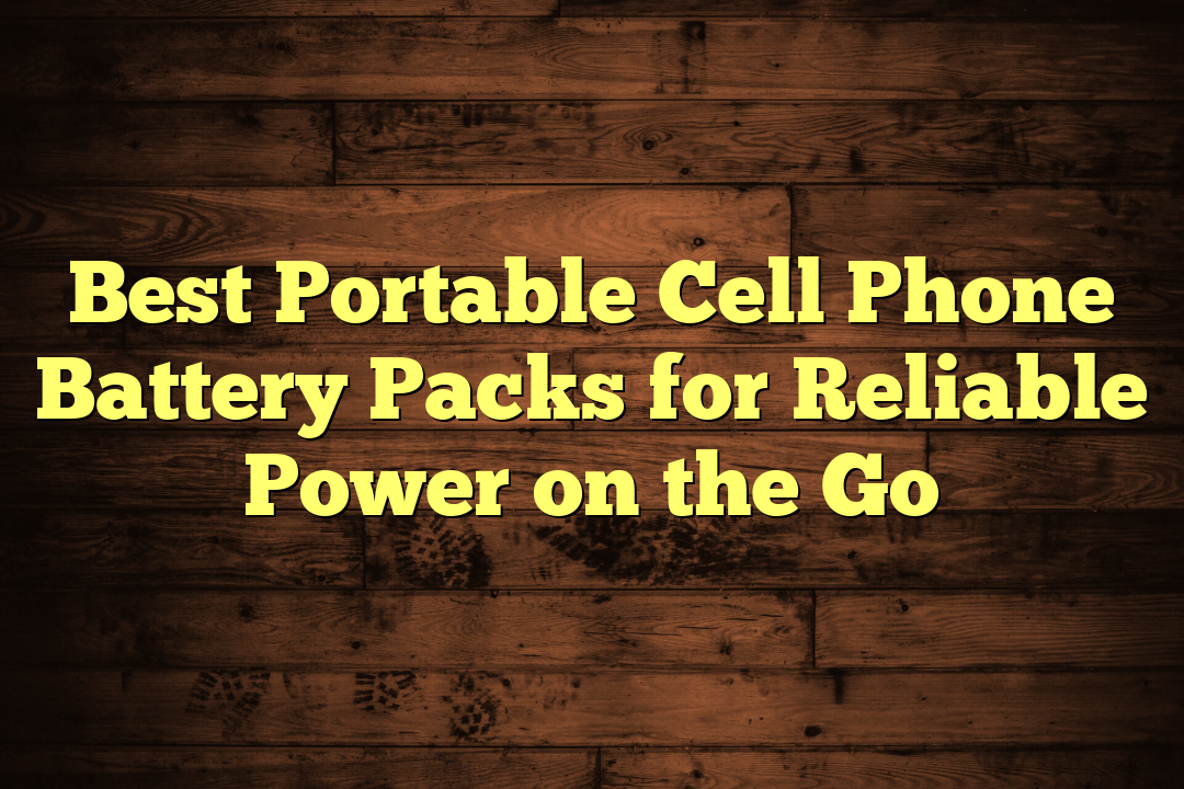 Best Portable Cell Phone Battery Packs for Reliable Power on the Go