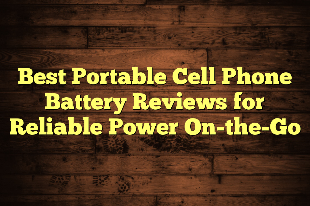 Best Portable Cell Phone Battery Reviews for Reliable Power On-the-Go