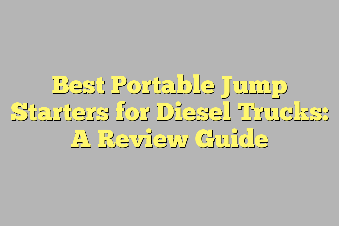 Best Portable Jump Starters for Diesel Trucks: A Review Guide