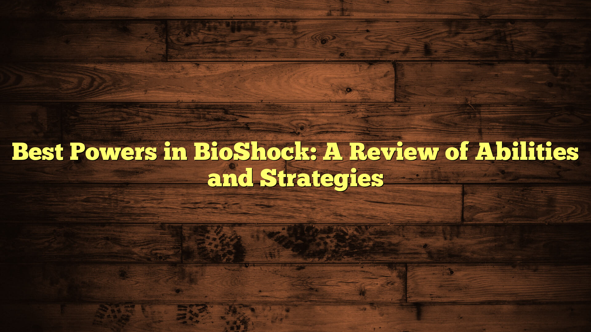 Best Powers in BioShock: A Review of Abilities and Strategies