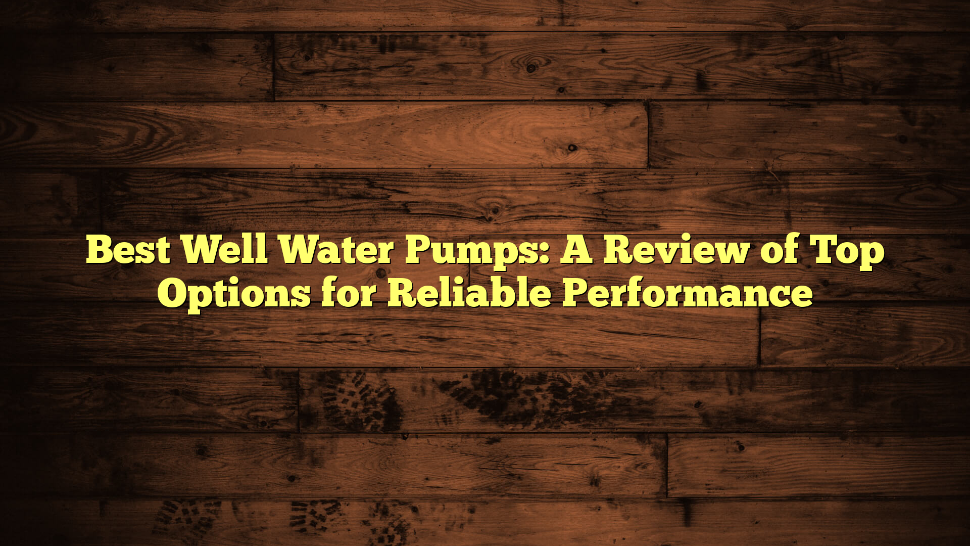 Best Well Water Pumps: A Review of Top Options for Reliable Performance