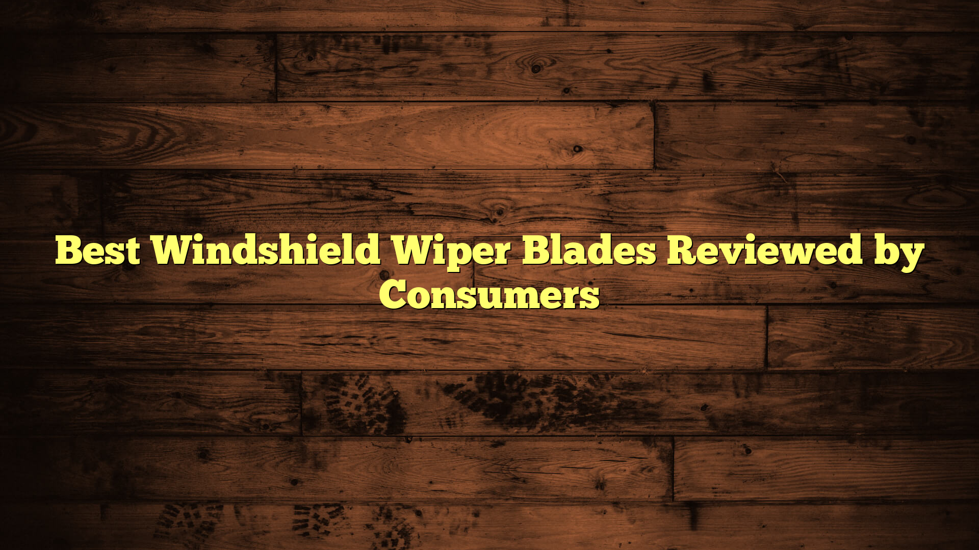 Best Windshield Wiper Blades Reviewed by Consumers