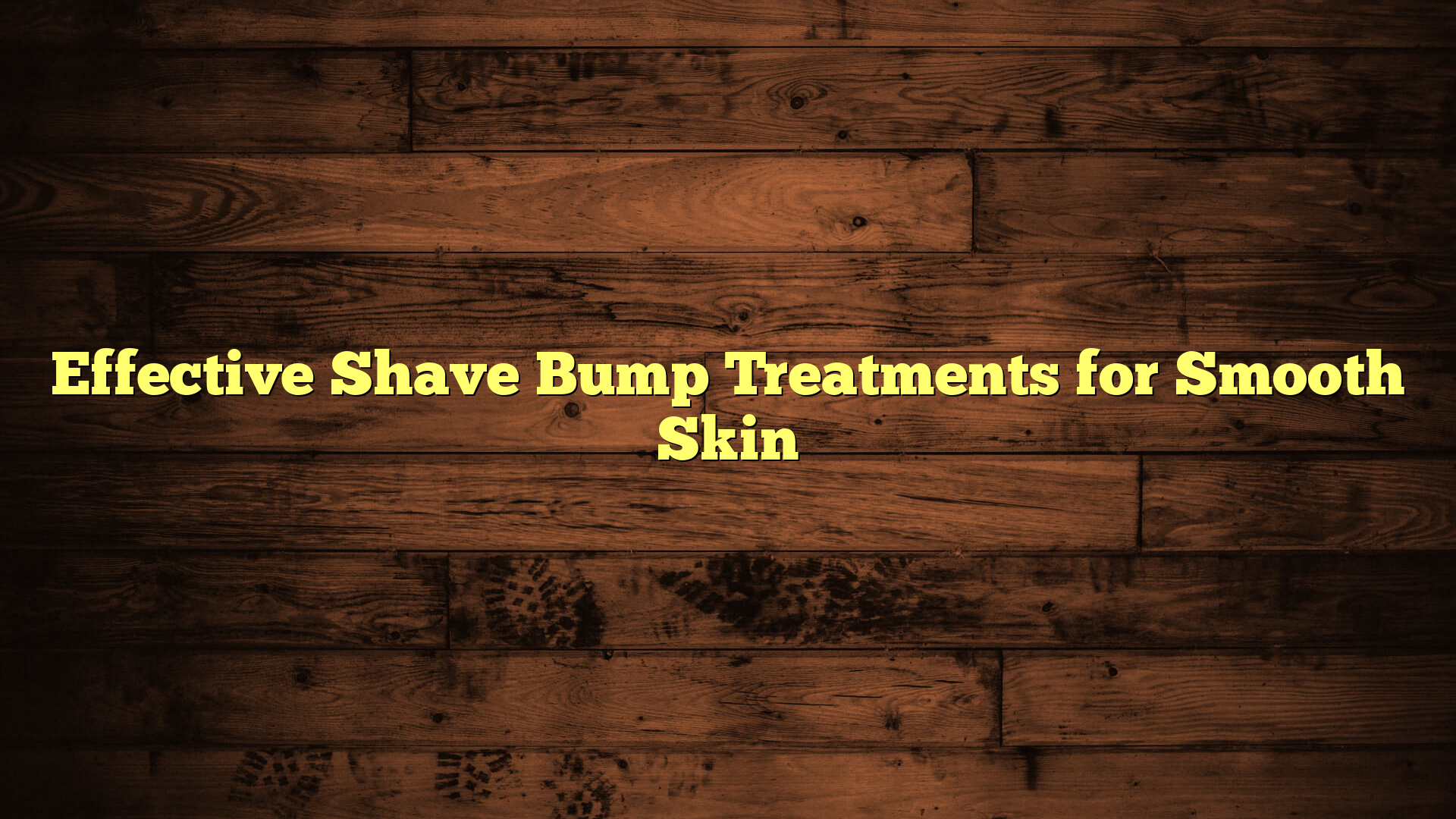 Effective Shave Bump Treatments for Smooth Skin