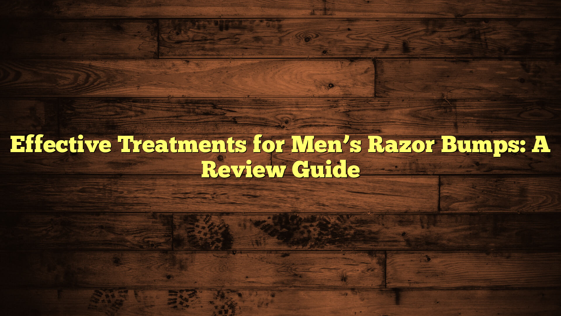 Effective Treatments for Men’s Razor Bumps: A Review Guide