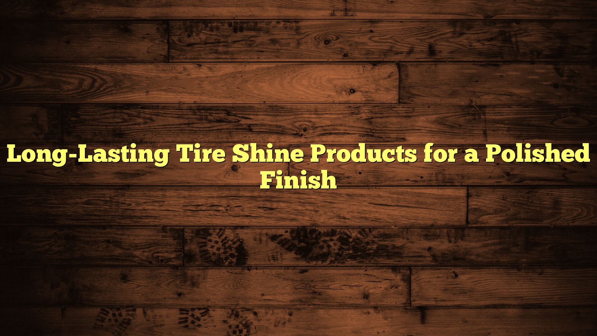 Long-Lasting Tire Shine Products for a Polished Finish
